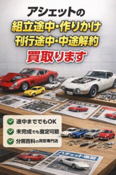アシェットの組立途中･作りかけ･刊行途中･中途解約･未完成･未組立を買取ります